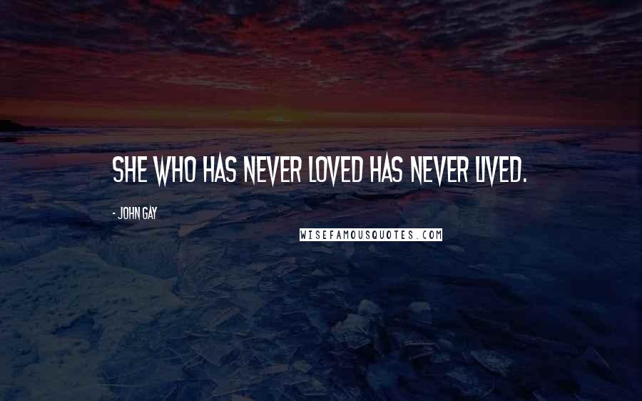 John Gay Quotes: She who has never loved has never lived.