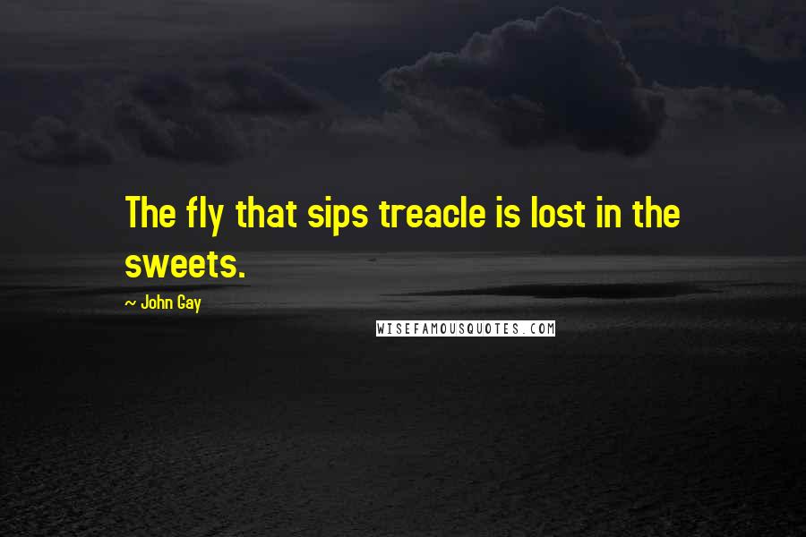 John Gay Quotes: The fly that sips treacle is lost in the sweets.