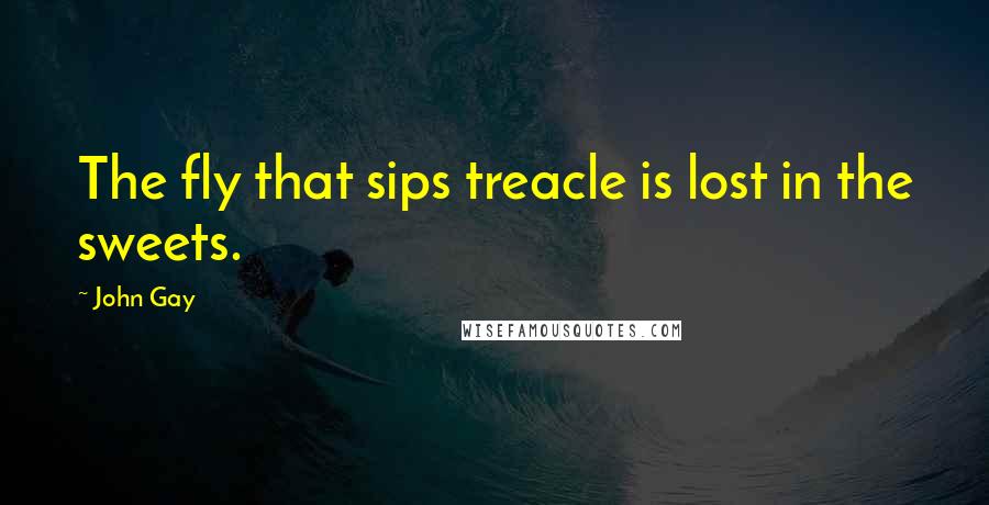 John Gay Quotes: The fly that sips treacle is lost in the sweets.