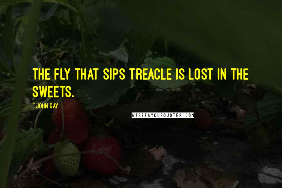 John Gay Quotes: The fly that sips treacle is lost in the sweets.