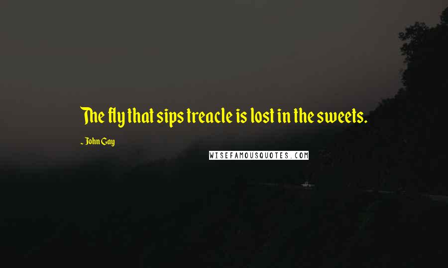 John Gay Quotes: The fly that sips treacle is lost in the sweets.