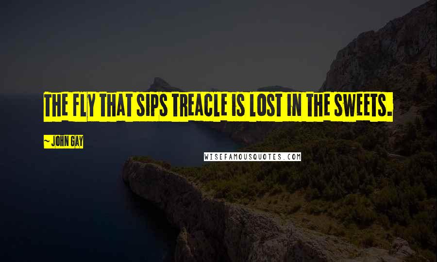 John Gay Quotes: The fly that sips treacle is lost in the sweets.