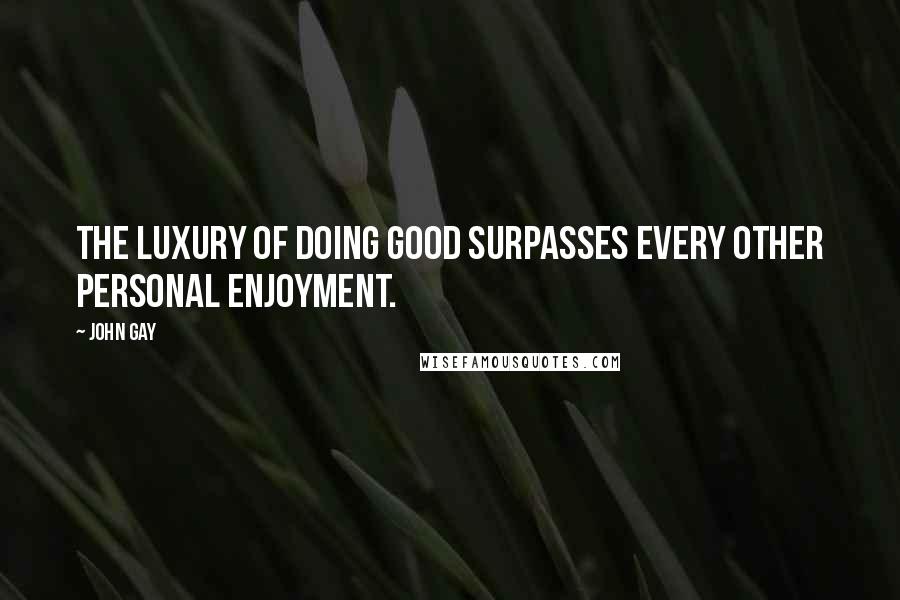 John Gay Quotes: The luxury of doing good surpasses every other personal enjoyment.