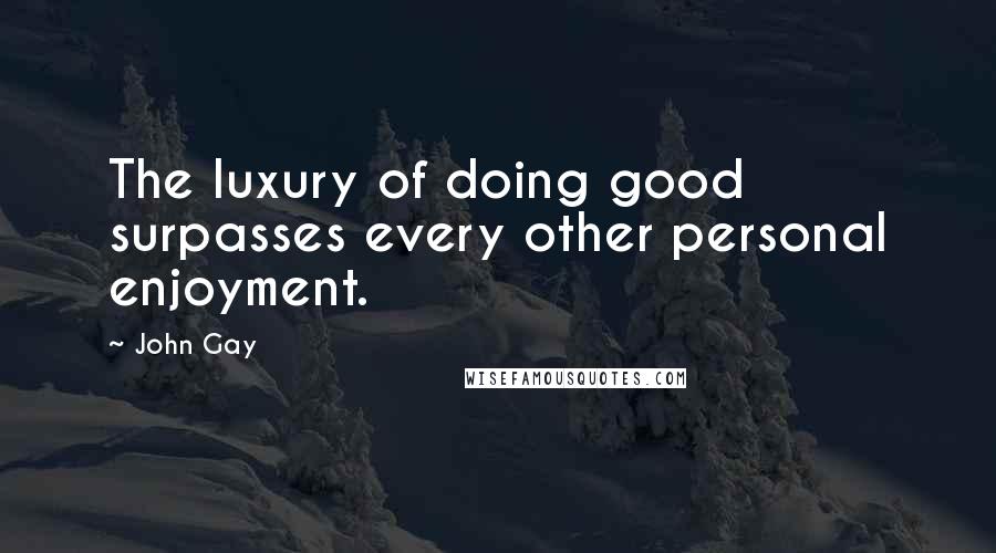 John Gay Quotes: The luxury of doing good surpasses every other personal enjoyment.