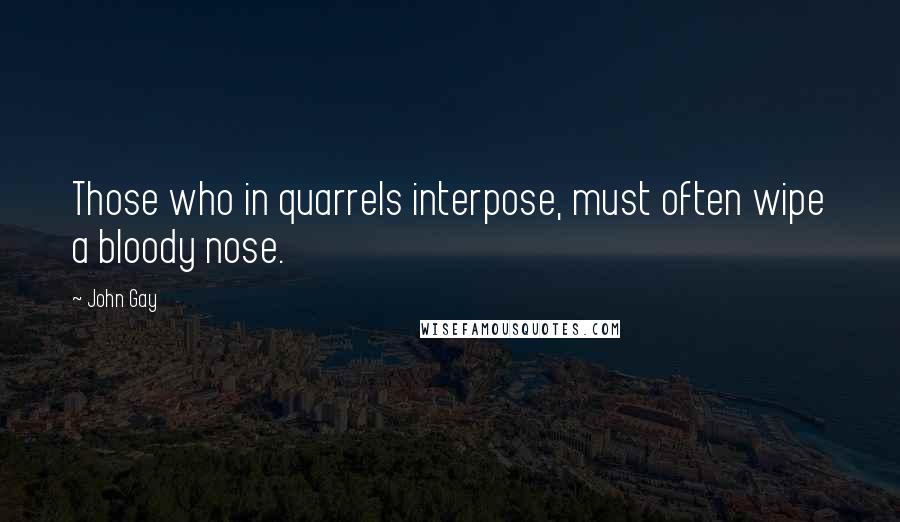 John Gay Quotes: Those who in quarrels interpose, must often wipe a bloody nose.