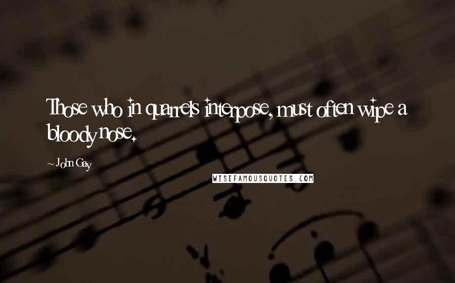 John Gay Quotes: Those who in quarrels interpose, must often wipe a bloody nose.