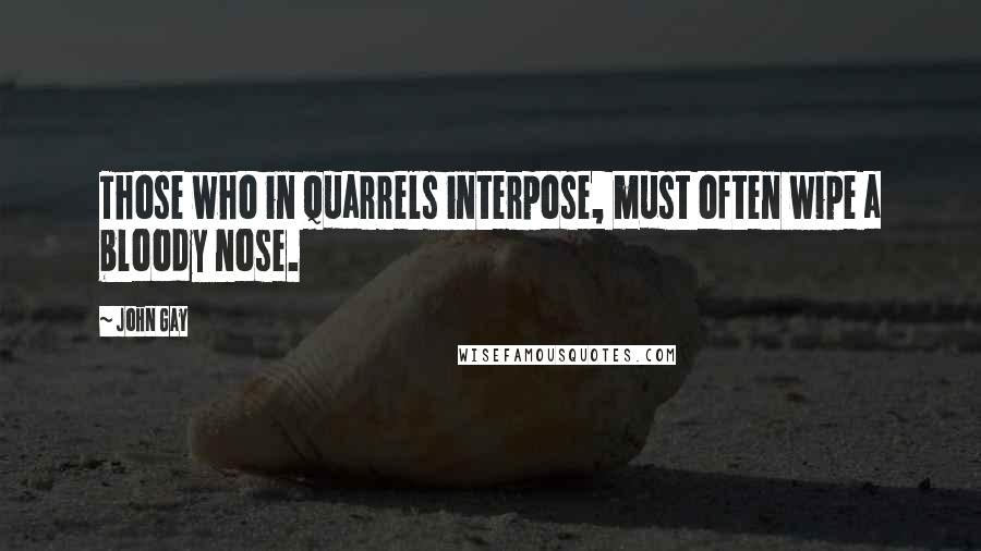 John Gay Quotes: Those who in quarrels interpose, must often wipe a bloody nose.