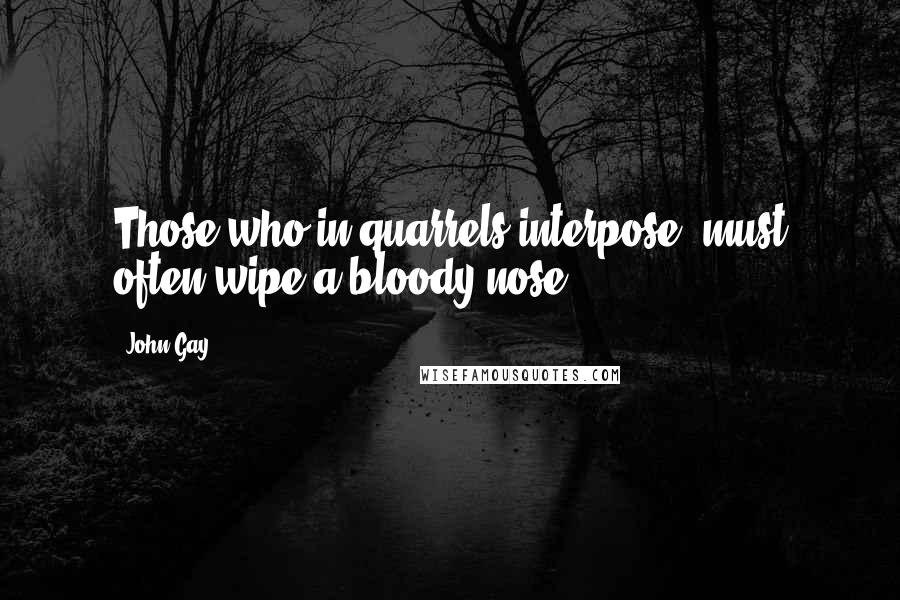 John Gay Quotes: Those who in quarrels interpose, must often wipe a bloody nose.