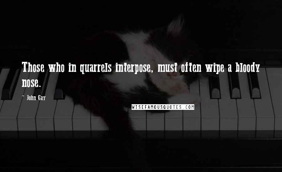 John Gay Quotes: Those who in quarrels interpose, must often wipe a bloody nose.