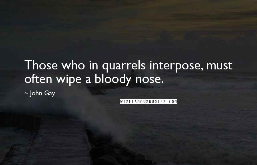 John Gay Quotes: Those who in quarrels interpose, must often wipe a bloody nose.