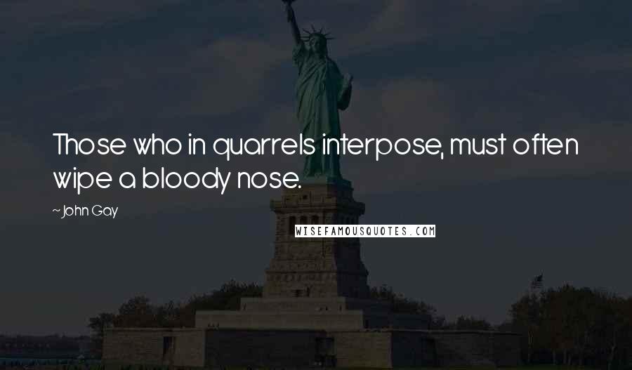 John Gay Quotes: Those who in quarrels interpose, must often wipe a bloody nose.