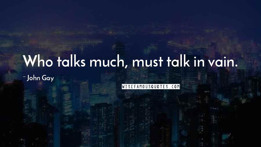 John Gay Quotes: Who talks much, must talk in vain.