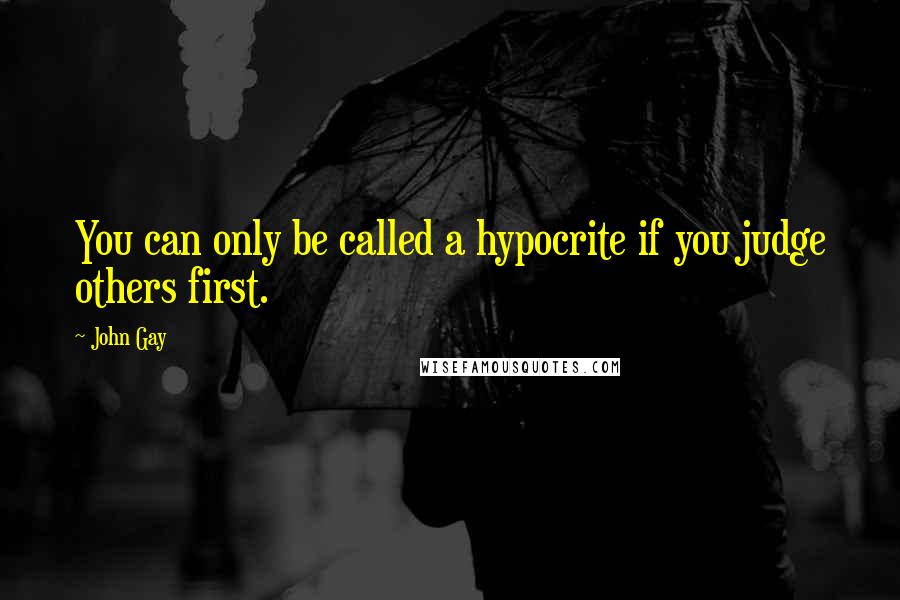 John Gay Quotes: You can only be called a hypocrite if you judge others first.