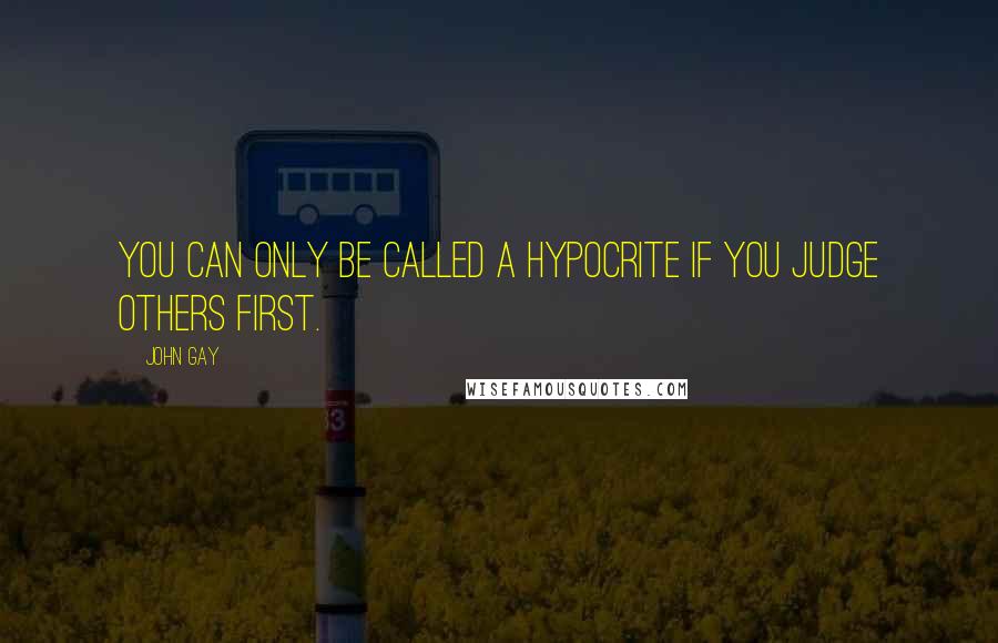 John Gay Quotes: You can only be called a hypocrite if you judge others first.