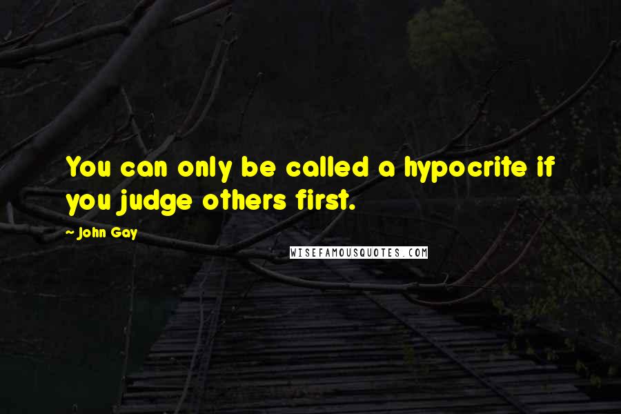 John Gay Quotes: You can only be called a hypocrite if you judge others first.