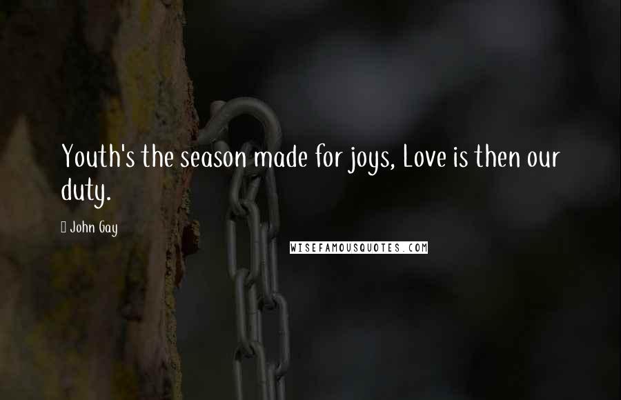 John Gay Quotes: Youth's the season made for joys, Love is then our duty.