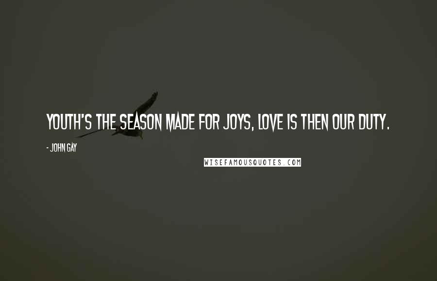 John Gay Quotes: Youth's the season made for joys, Love is then our duty.