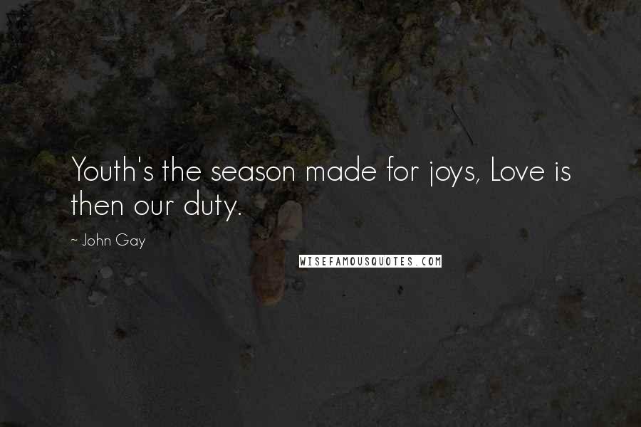 John Gay Quotes: Youth's the season made for joys, Love is then our duty.