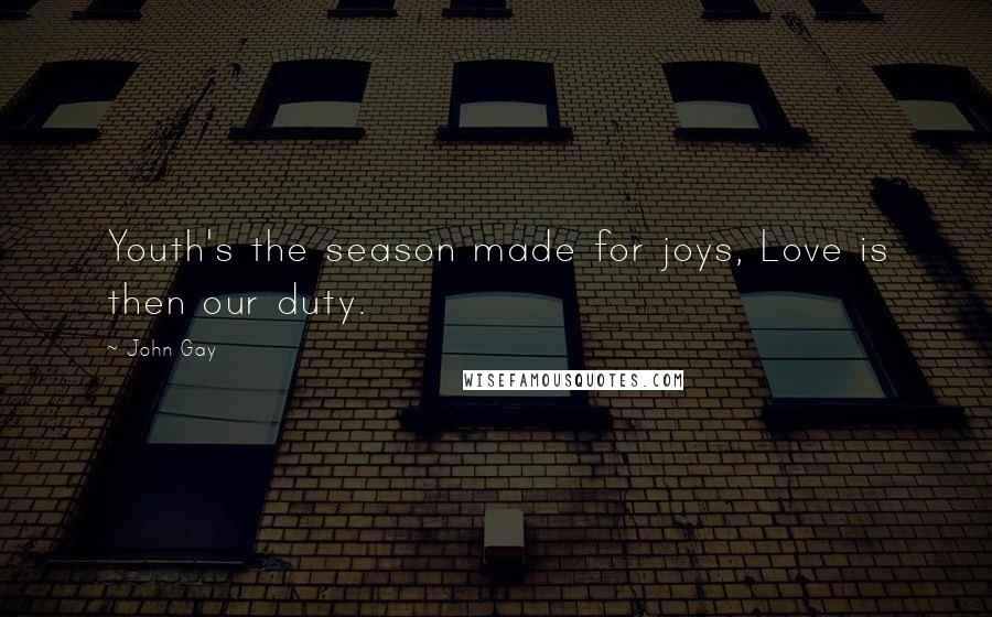 John Gay Quotes: Youth's the season made for joys, Love is then our duty.