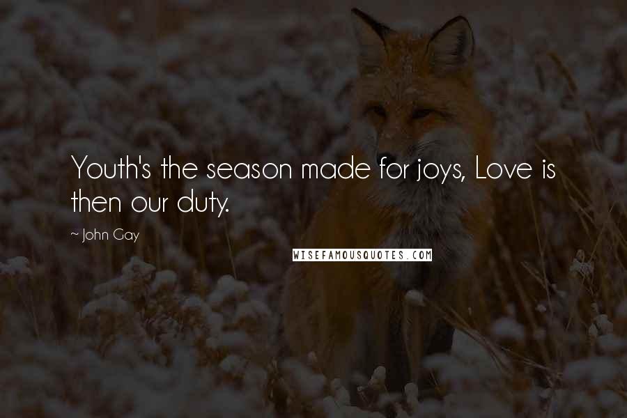 John Gay Quotes: Youth's the season made for joys, Love is then our duty.