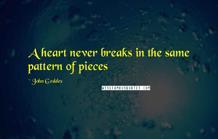 John Geddes Quotes: A heart never breaks in the same pattern of pieces