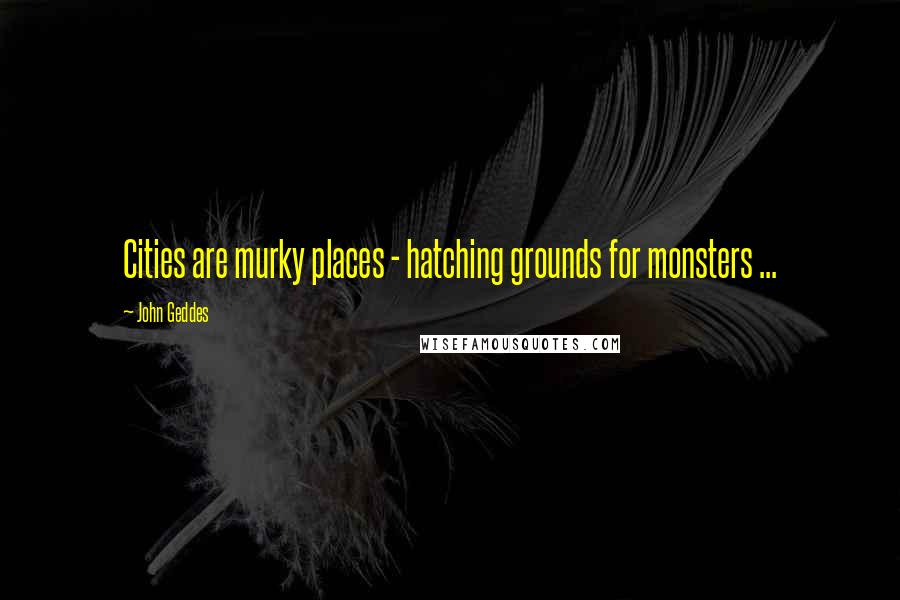 John Geddes Quotes: Cities are murky places - hatching grounds for monsters ...