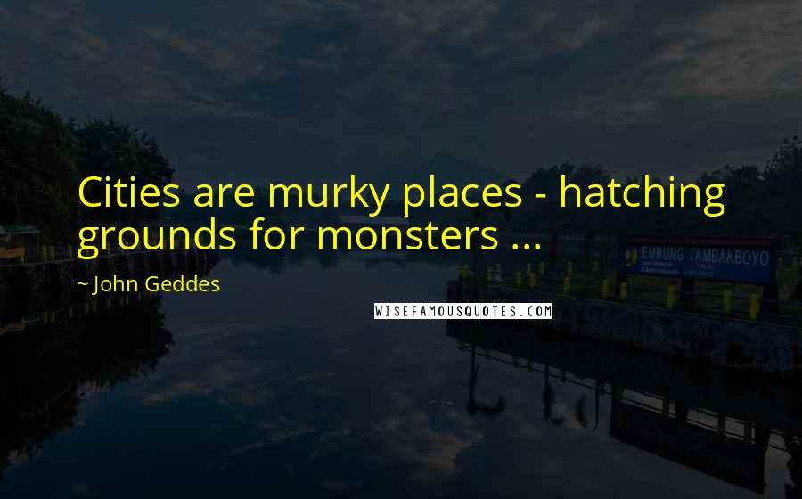 John Geddes Quotes: Cities are murky places - hatching grounds for monsters ...