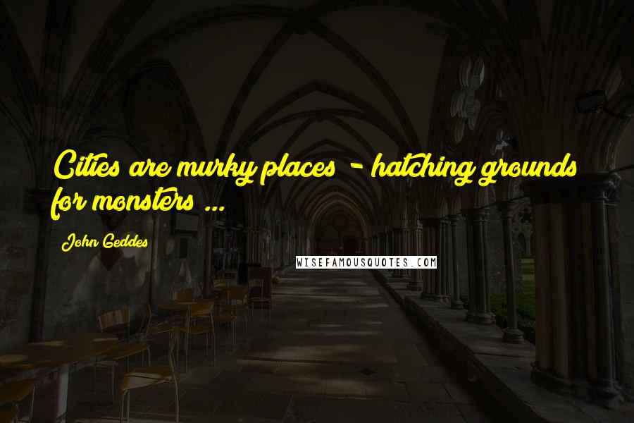 John Geddes Quotes: Cities are murky places - hatching grounds for monsters ...