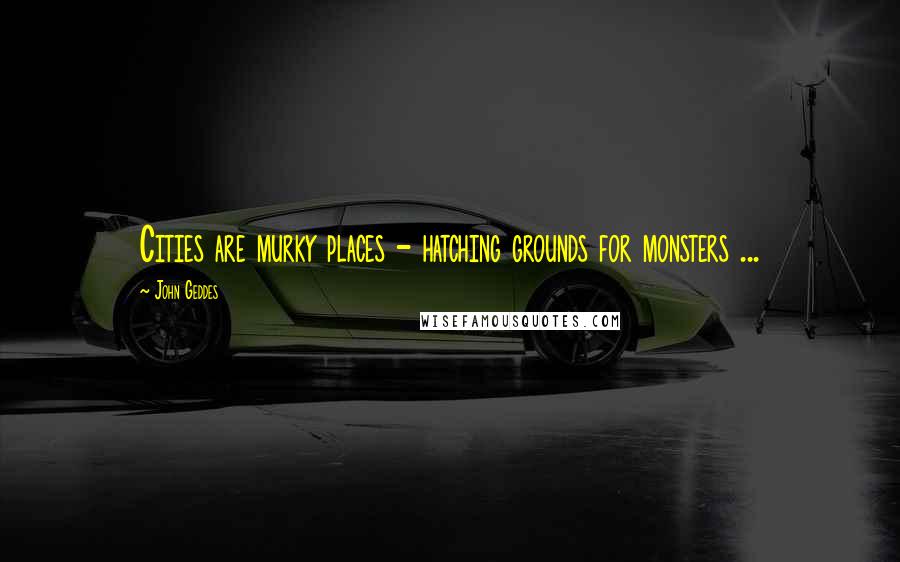 John Geddes Quotes: Cities are murky places - hatching grounds for monsters ...