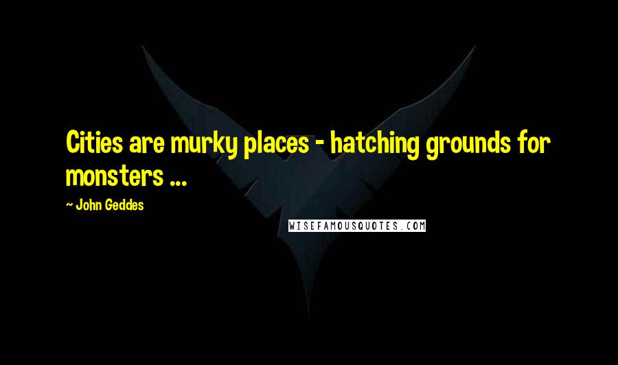 John Geddes Quotes: Cities are murky places - hatching grounds for monsters ...