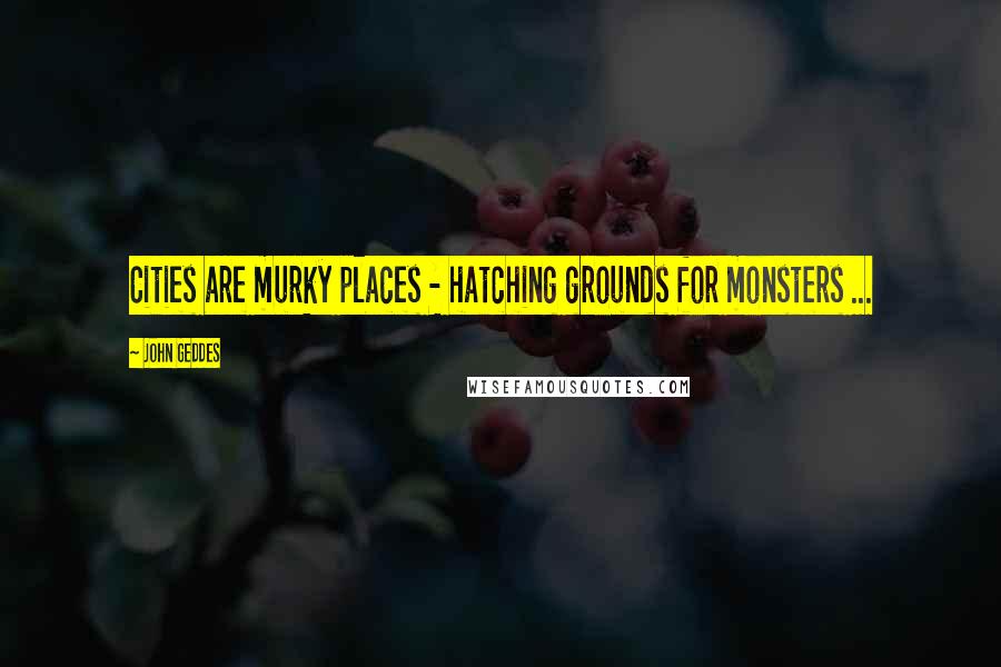 John Geddes Quotes: Cities are murky places - hatching grounds for monsters ...