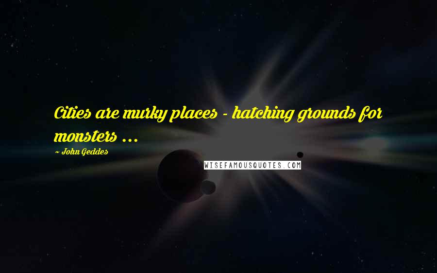 John Geddes Quotes: Cities are murky places - hatching grounds for monsters ...