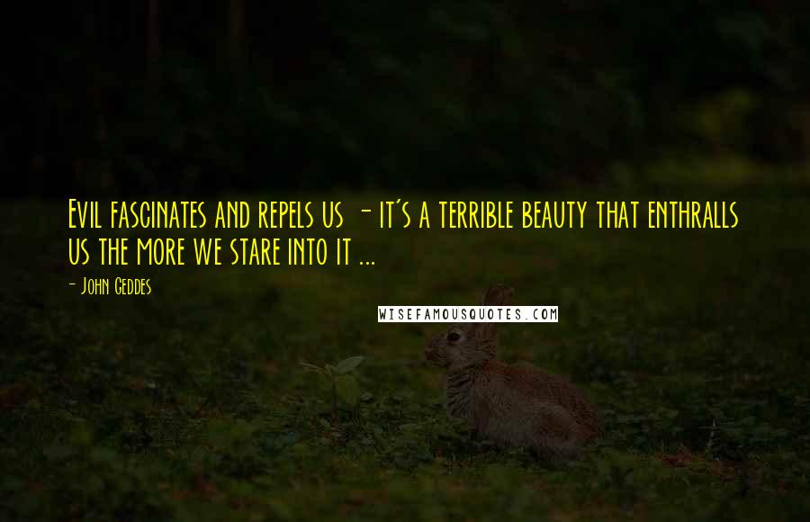 John Geddes Quotes: Evil fascinates and repels us - it's a terrible beauty that enthralls us the more we stare into it ...