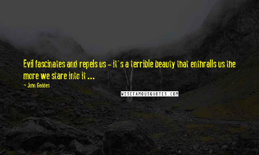 John Geddes Quotes: Evil fascinates and repels us - it's a terrible beauty that enthralls us the more we stare into it ...