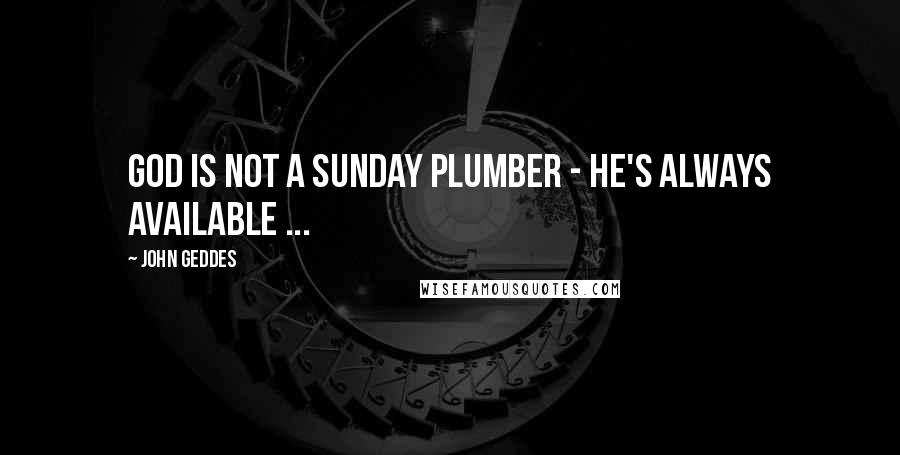 John Geddes Quotes: God is not a Sunday plumber - he's always available ...