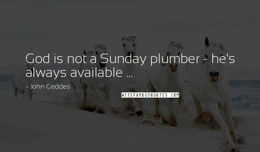 John Geddes Quotes: God is not a Sunday plumber - he's always available ...