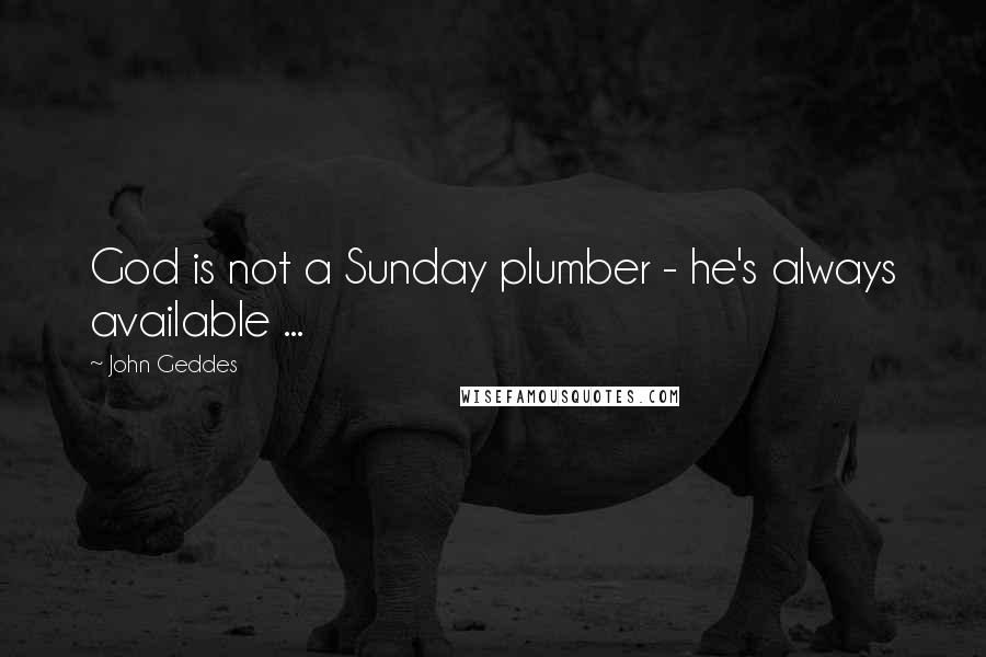 John Geddes Quotes: God is not a Sunday plumber - he's always available ...