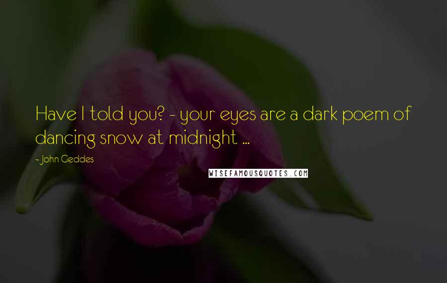 John Geddes Quotes: Have I told you? - your eyes are a dark poem of dancing snow at midnight ...