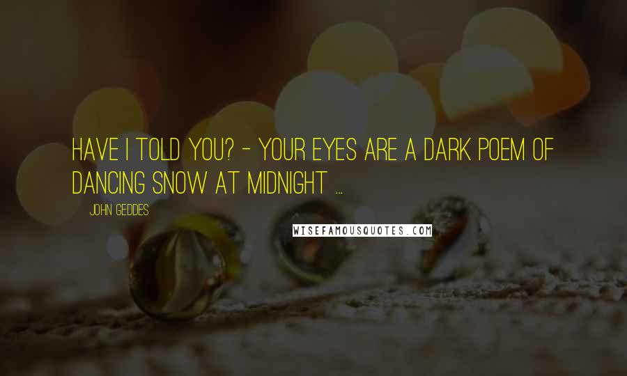 John Geddes Quotes: Have I told you? - your eyes are a dark poem of dancing snow at midnight ...