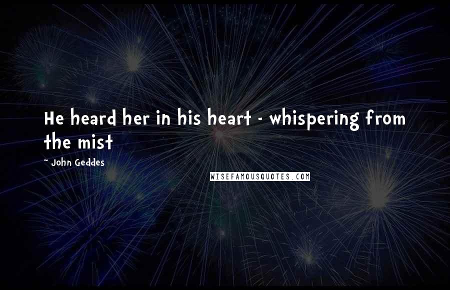 John Geddes Quotes: He heard her in his heart - whispering from the mist