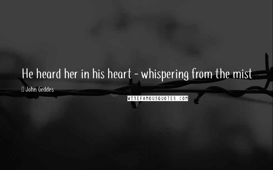 John Geddes Quotes: He heard her in his heart - whispering from the mist