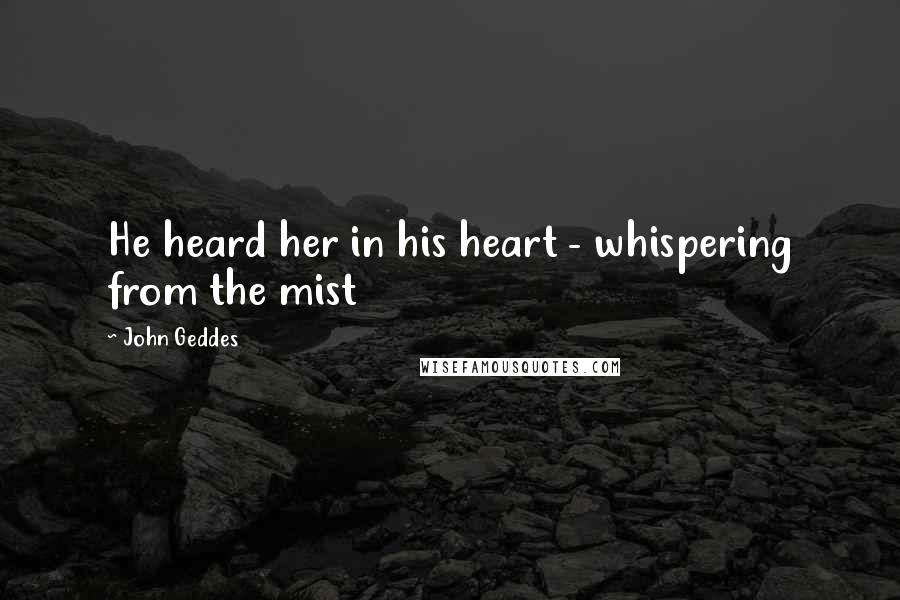 John Geddes Quotes: He heard her in his heart - whispering from the mist