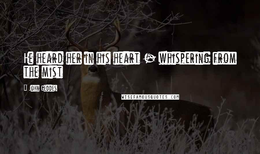 John Geddes Quotes: He heard her in his heart - whispering from the mist