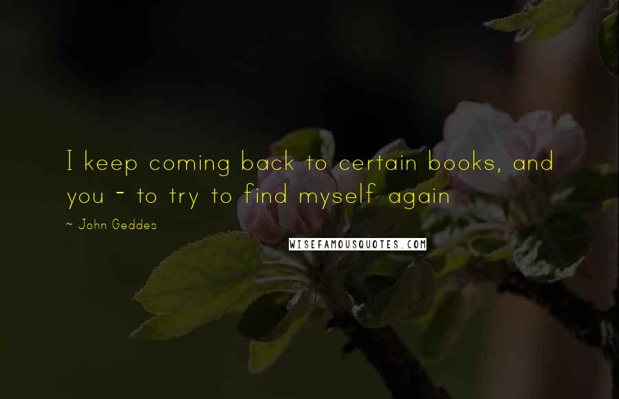 John Geddes Quotes: I keep coming back to certain books, and you - to try to find myself again