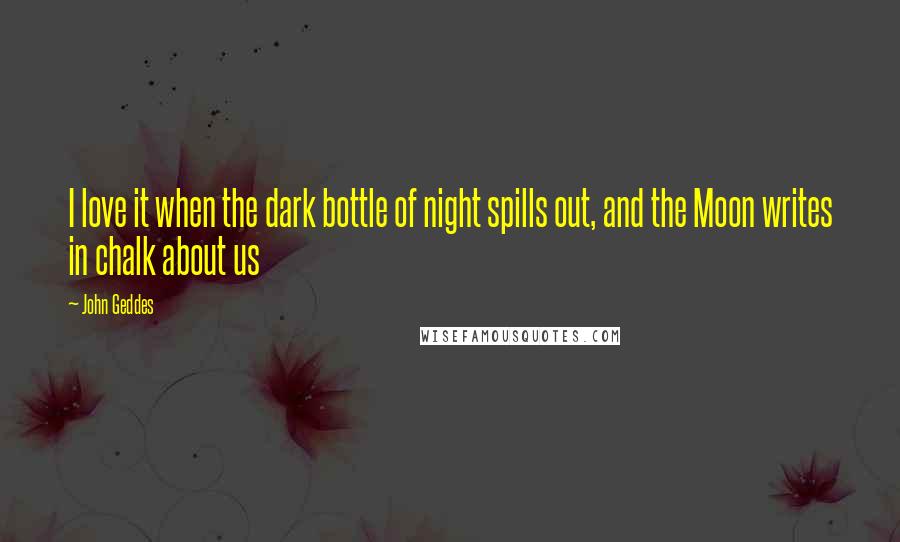 John Geddes Quotes: I love it when the dark bottle of night spills out, and the Moon writes in chalk about us