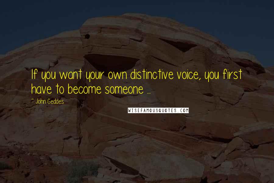 John Geddes Quotes: If you want your own distinctive voice, you first have to become someone ...