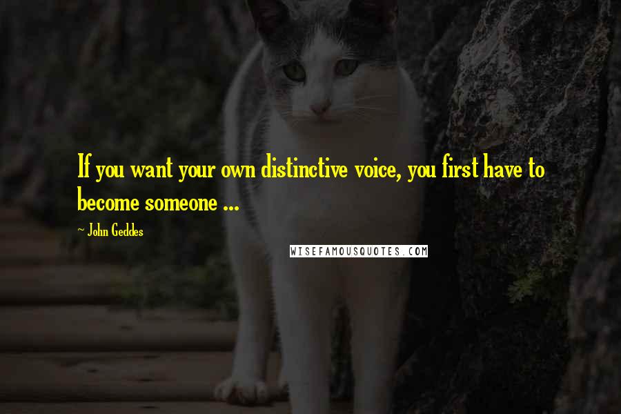 John Geddes Quotes: If you want your own distinctive voice, you first have to become someone ...