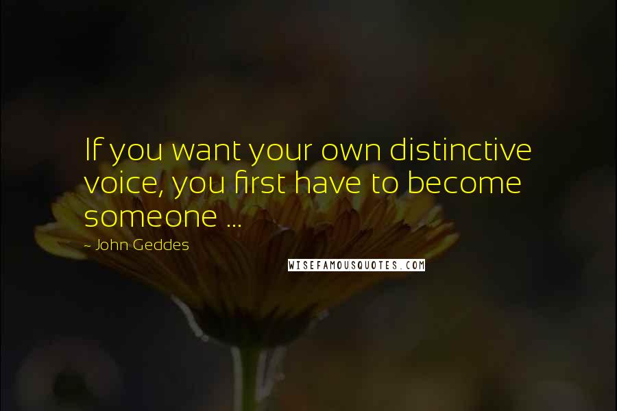 John Geddes Quotes: If you want your own distinctive voice, you first have to become someone ...