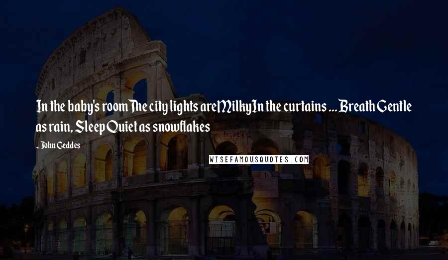 John Geddes Quotes: In the baby's roomThe city lights areMilkyIn the curtains ... Breath Gentle as rain, Sleep Quiet as snowflakes