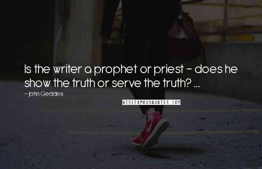 John Geddes Quotes: Is the writer a prophet or priest - does he show the truth or serve the truth? ...
